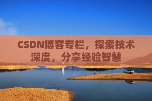 CSDN博客专栏,探索技术深度,分享经验智慧 CSDN博客专栏,探索技术深度,分享经验智慧